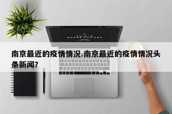 南京最近的疫情情况.南京最近的疫情情况头条新闻？